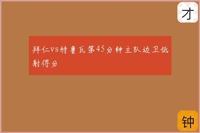 拜仁vs特鲁瓦第45分钟主队边卫低射得分