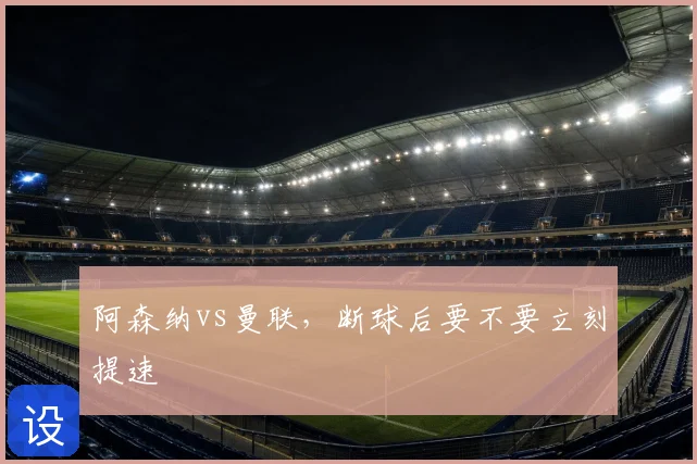 阿森纳vs曼联，断球后要不要立刻提速