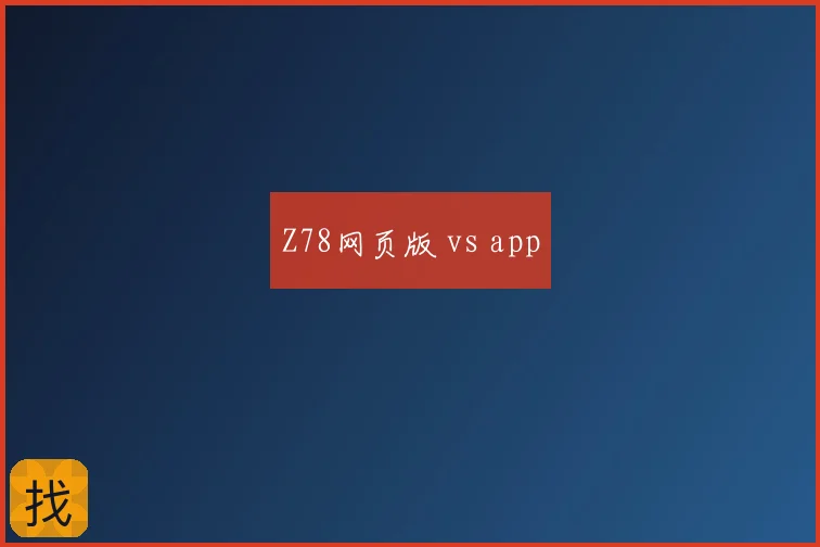 Z78网页版 vs app